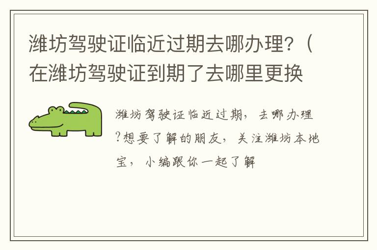 潍坊驾驶证临近过期去哪办理?（在潍坊驾驶证到期了去哪里更换）