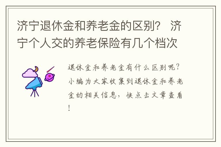 济宁退休金和养老金的区别？ 济宁个人交的养老保险有几个档次