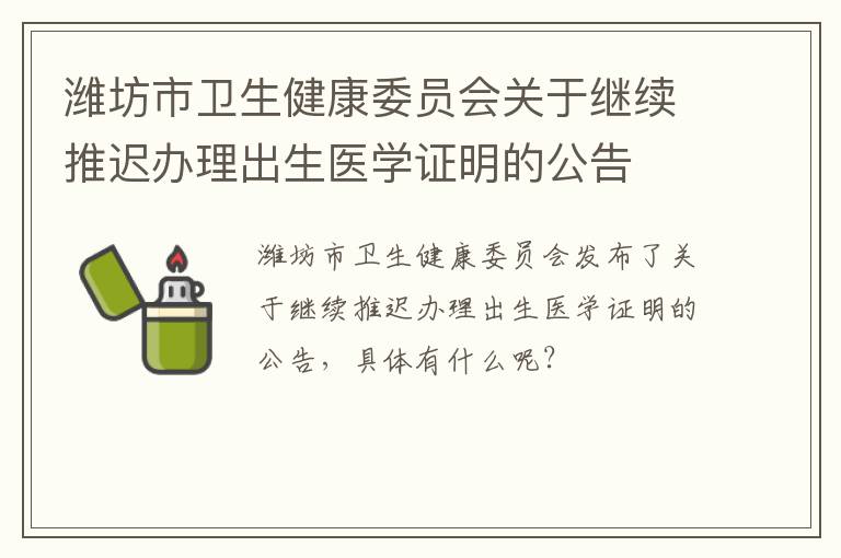 潍坊市卫生健康委员会关于继续推迟办理出生医学证明的公告