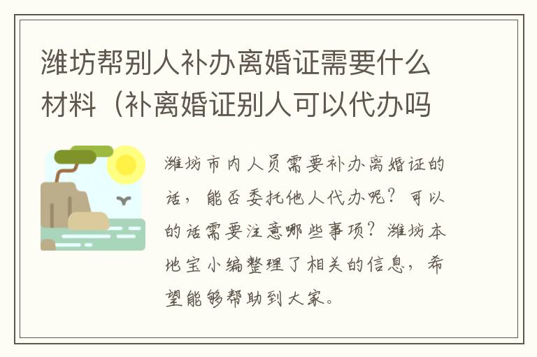 潍坊帮别人补办离婚证需要什么材料（补离婚证别人可以代办吗）