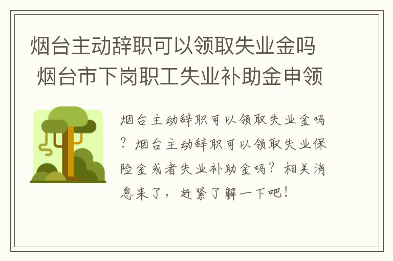 烟台主动辞职可以领取失业金吗 烟台市下岗职工失业补助金申领办法