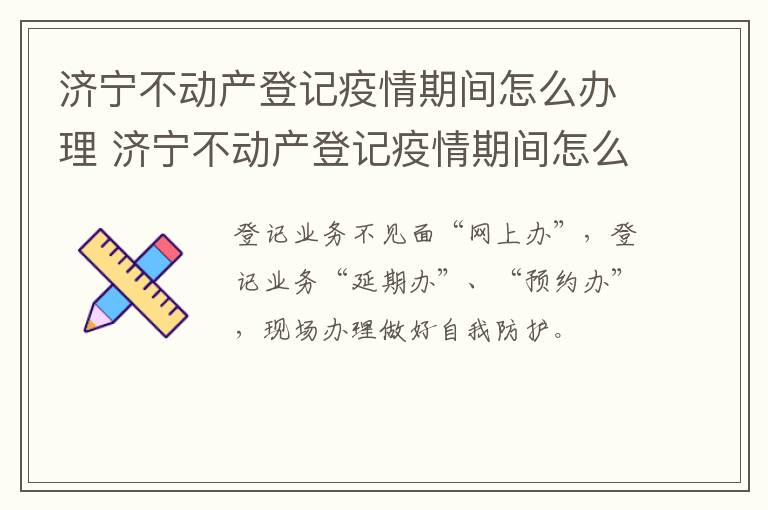 济宁不动产登记疫情期间怎么办理 济宁不动产登记疫情期间怎么办理的