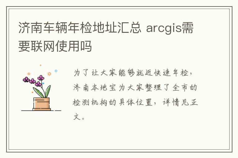 济南车辆年检地址汇总 arcgis需要联网使用吗