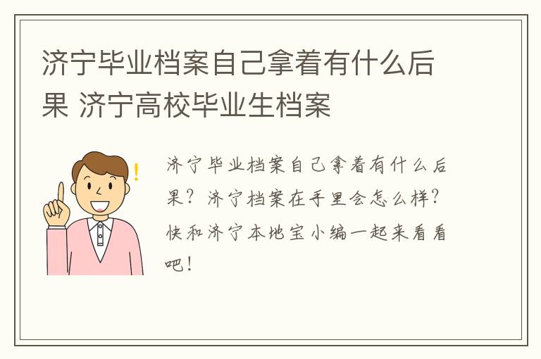 济宁毕业档案自己拿着有什么后果 济宁高校毕业生档案