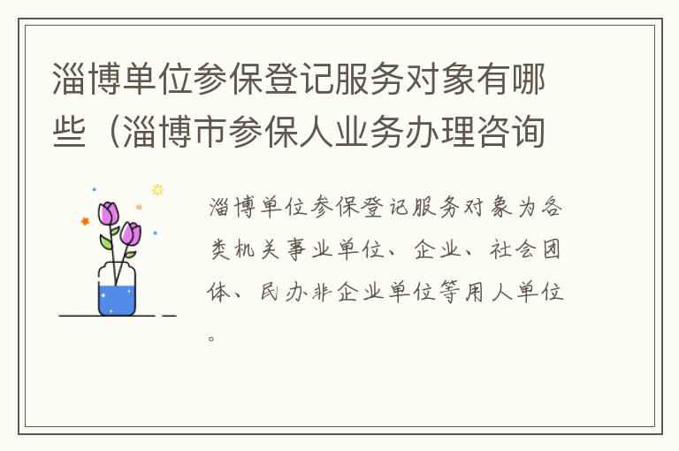 淄博单位参保登记服务对象有哪些（淄博市参保人业务办理咨询电话）