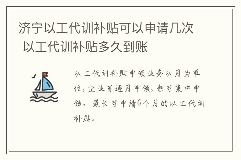 济宁以工代训补贴可以申请几次 以工代训补贴多久到账