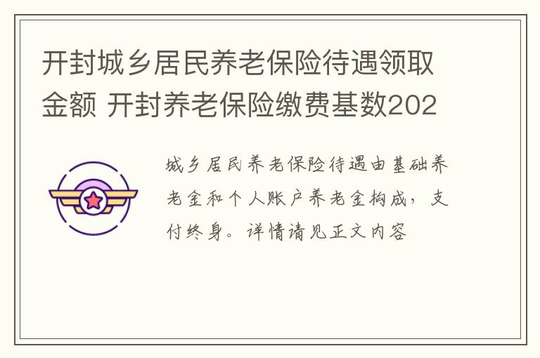 开封城乡居民养老保险待遇领取金额 开封养老保险缴费基数2021