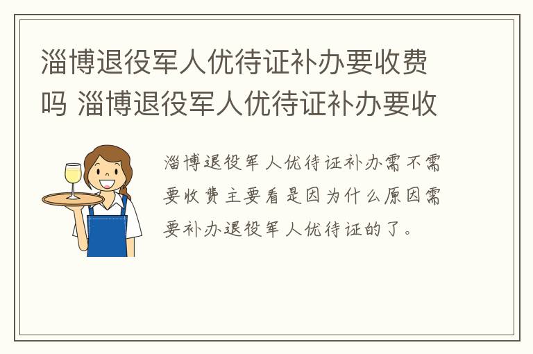 淄博退役军人优待证补办要收费吗 淄博退役军人优待证补办要收费吗现在