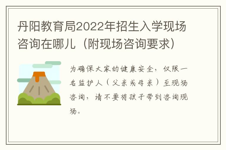 丹阳教育局2022年招生入学现场咨询在哪儿（附现场咨询要求）