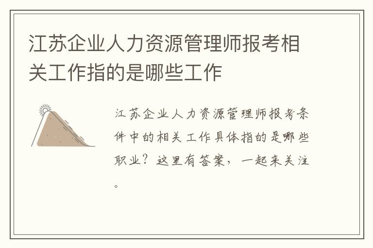 江苏企业人力资源管理师报考相关工作指的是哪些工作