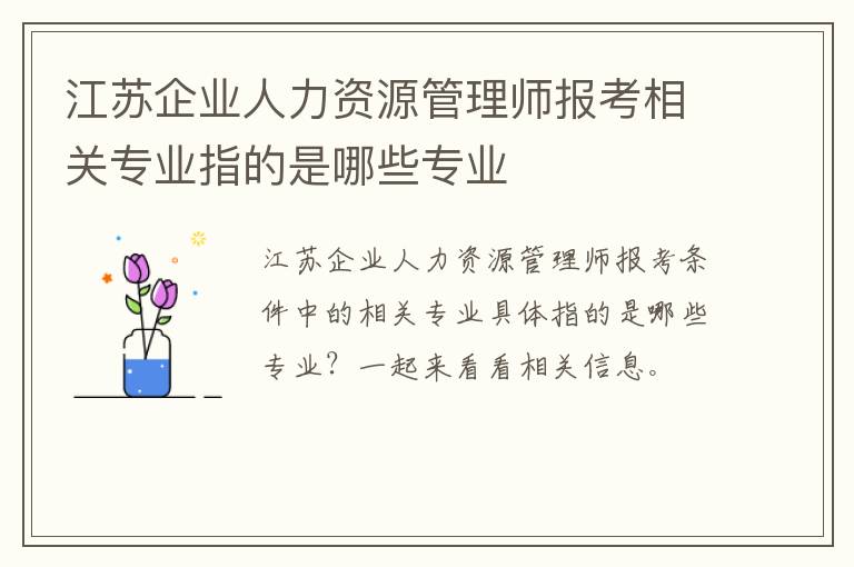 江苏企业人力资源管理师报考相关专业指的是哪些专业