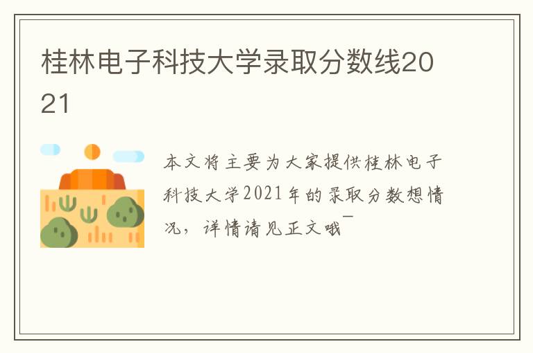 桂林电子科技大学录取分数线2021