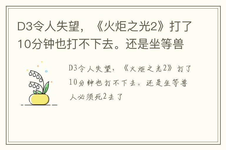 D3令人失望，《火炬之光2》打了10分钟也打不下去。还是坐等兽人必须死2去了