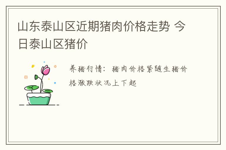 山东泰山区近期猪肉价格走势 今日泰山区猪价