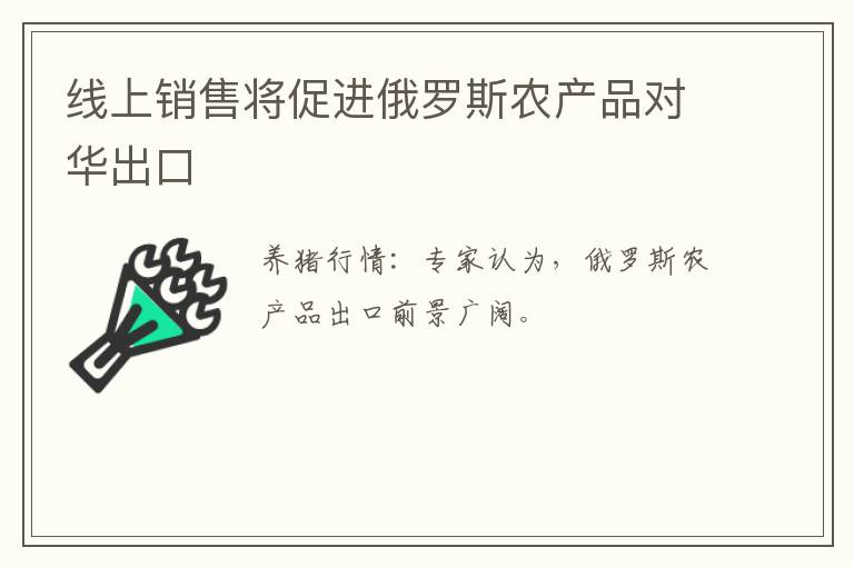 线上销售将促进俄罗斯农产品对华出口