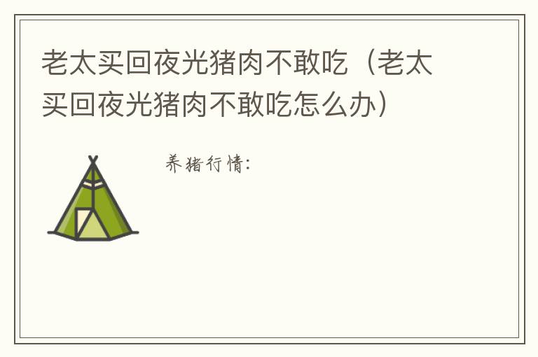 老太买回夜光猪肉不敢吃（老太买回夜光猪肉不敢吃怎么办）