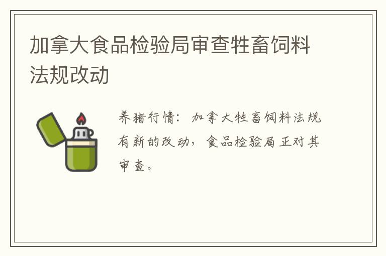 加拿大食品检验局审查牲畜饲料法规改动