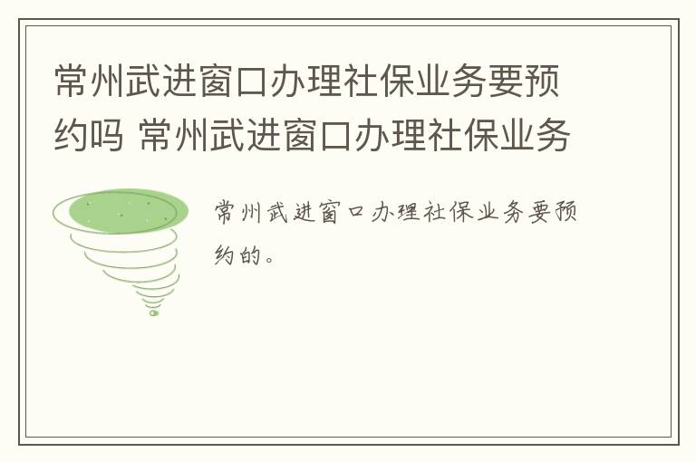 常州武进窗口办理社保业务要预约吗 常州武进窗口办理社保业务要预约吗现在