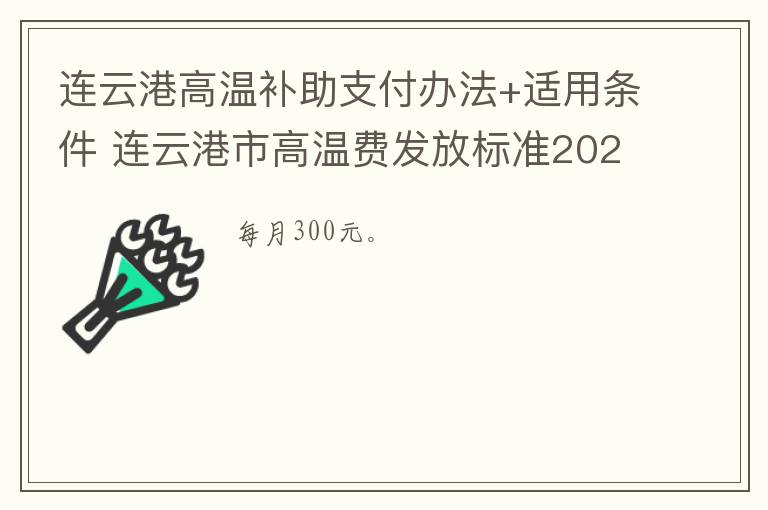 连云港高温补助支付办法+适用条件 连云港市高温费发放标准2021