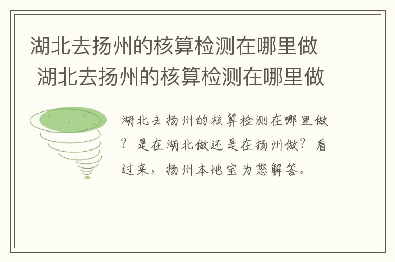 湖北去扬州的核算检测在哪里做 湖北去扬州的核算检测在哪里做核酸