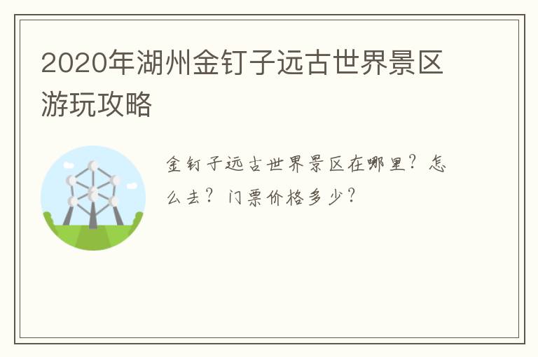 2020年湖州金钉子远古世界景区游玩攻略