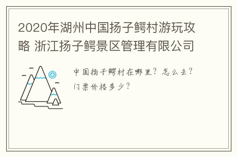 2020年湖州中国扬子鳄村游玩攻略 浙江扬子鳄景区管理有限公司