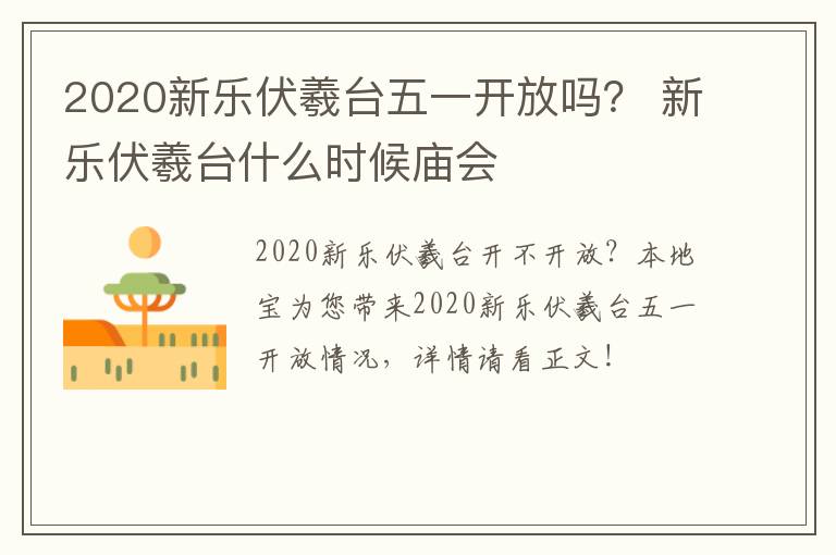 2020新乐伏羲台五一开放吗？ 新乐伏羲台什么时候庙会