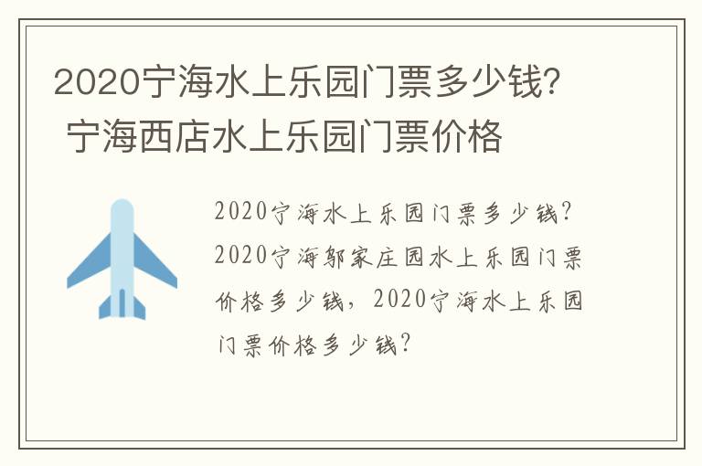 2020宁海水上乐园门票多少钱？ 宁海西店水上乐园门票价格